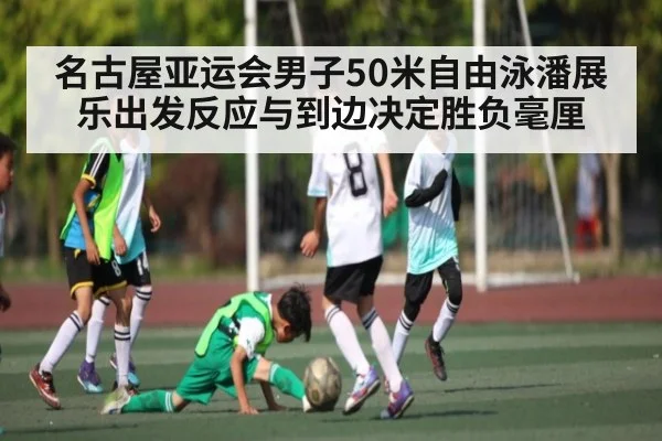 名古屋亚运会男子50米自由泳潘展乐出发反应与到边决定胜负毫厘